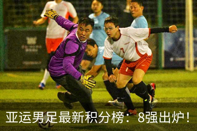 亚运男足最新积分榜：8强出炉！中国0-0阿联酋头名晋级，朝鲜4-1