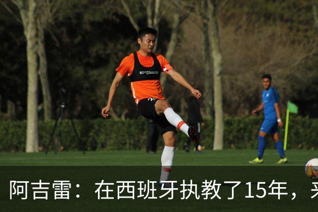 阿吉雷：在西班牙执教了15年，来瓦伦是生涯和人生的美好收尾